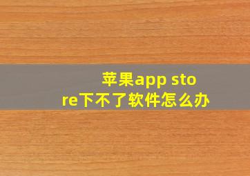 苹果app store下不了软件怎么办